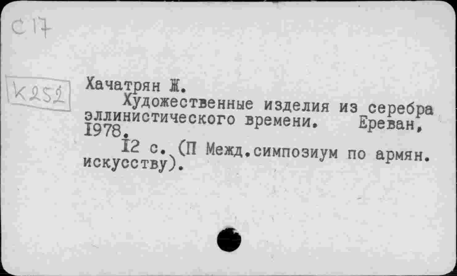 ﻿Хачатрян Ж.
_ „/тожественные изделия из серебра 1978 ИЧеского времени* Ереван, искусству)?* Межд’симпозиУм по армян.